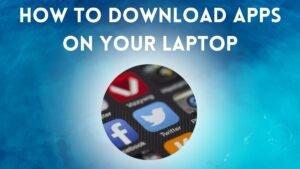 How to Download Apps on Your Laptop