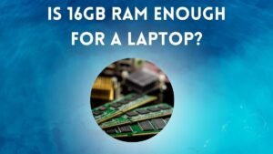 Is 16GB RAM Enough for a Laptop